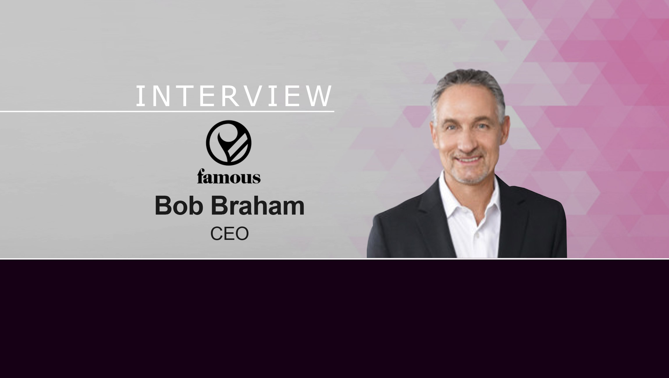 MarTech Series Interview with Bob Braham, CEO at Famous