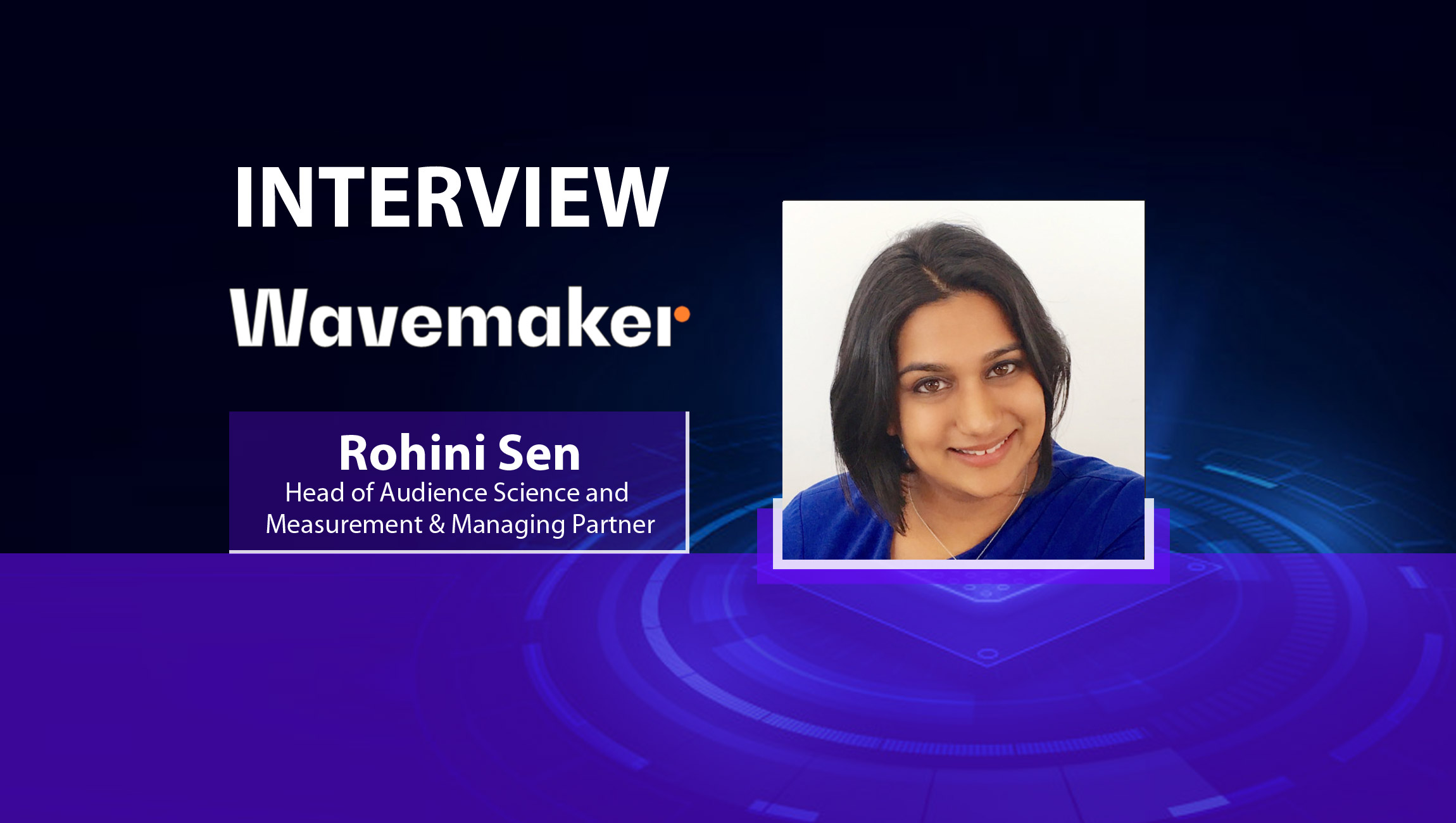 MarTech Interview with Rohini Sen, Head of Audience Science and Measurement & Managing Partner at Wavemaker