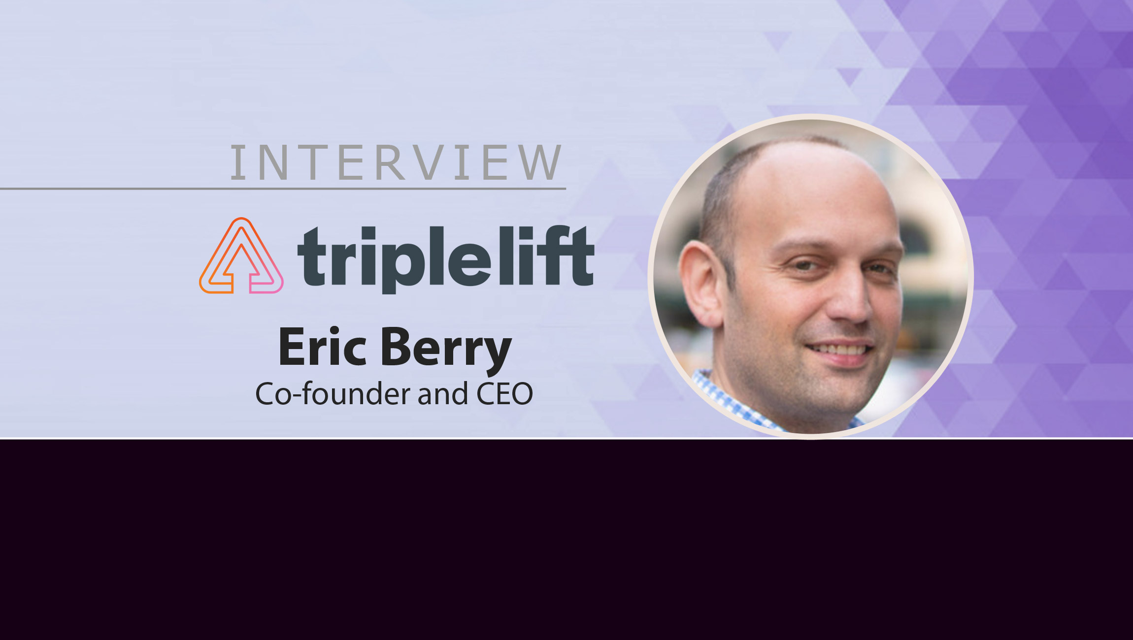 MarTech Interview with Eric Berry, Co-founder and CEO at TripleLift