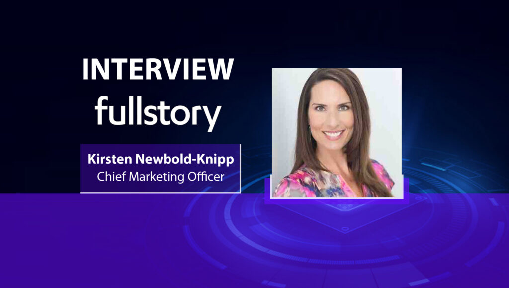 MarTech Interview with Kirsten Newbold-Knipp, Chief Marketing Officer at FullStory