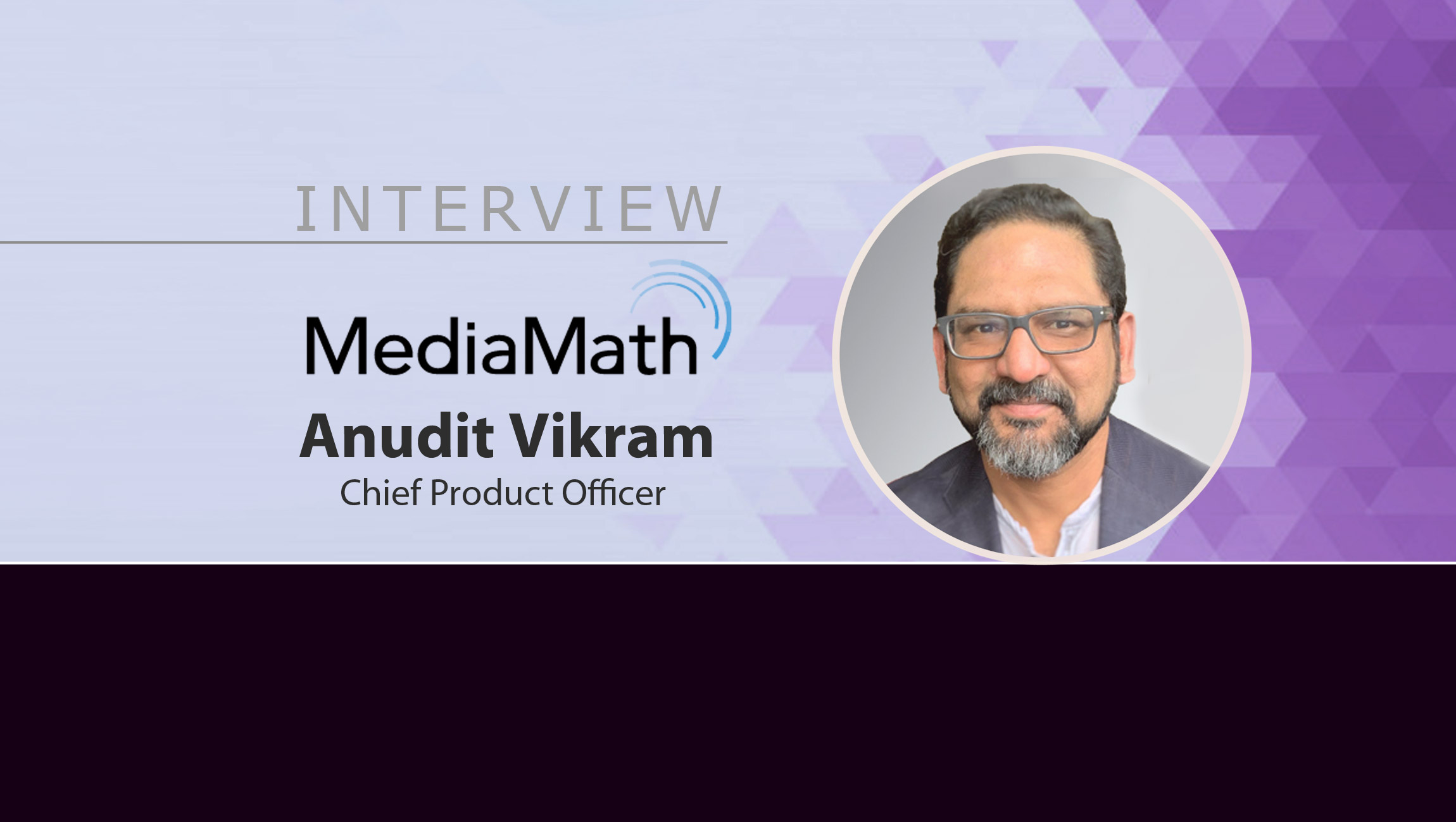 MarTech Interview with Anudit Vikram, Chief Product Officer at MediaMath