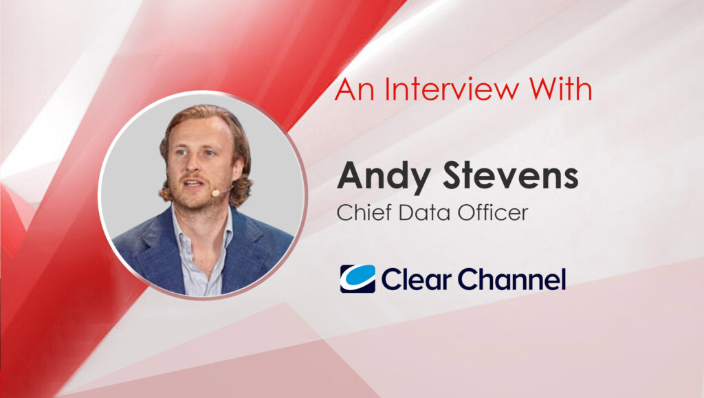 MarTech Interview with Andy Stevens, Chief Data Officer at Clear Channel International