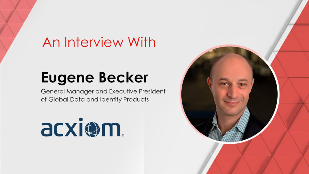 MarTech Interview with Eugene Becker, General Manager and Executive President of Global Data and Identity Products at Acxiom