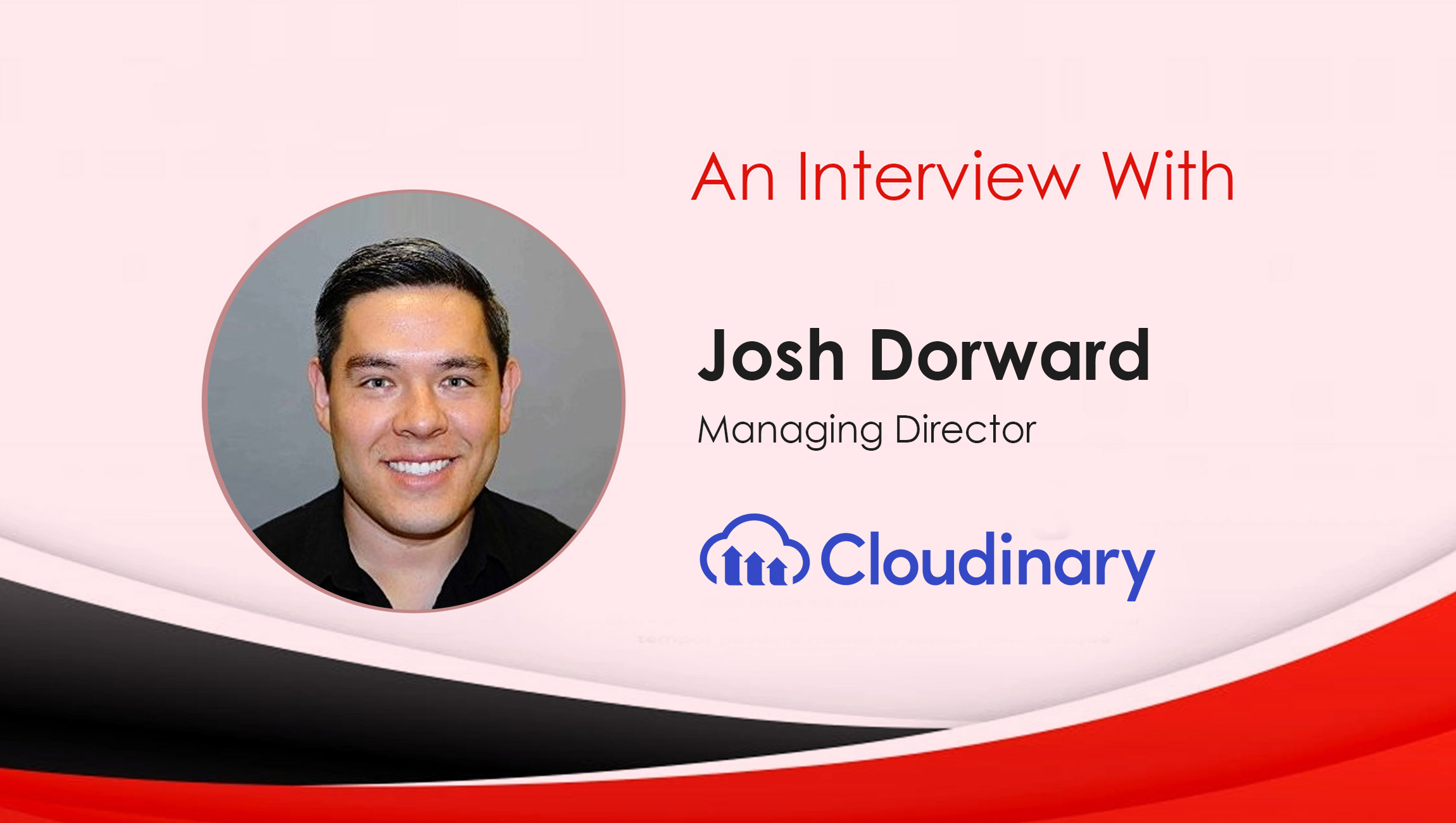 MarTech Interview with Josh Dorward, Managing Director at Cloudinary