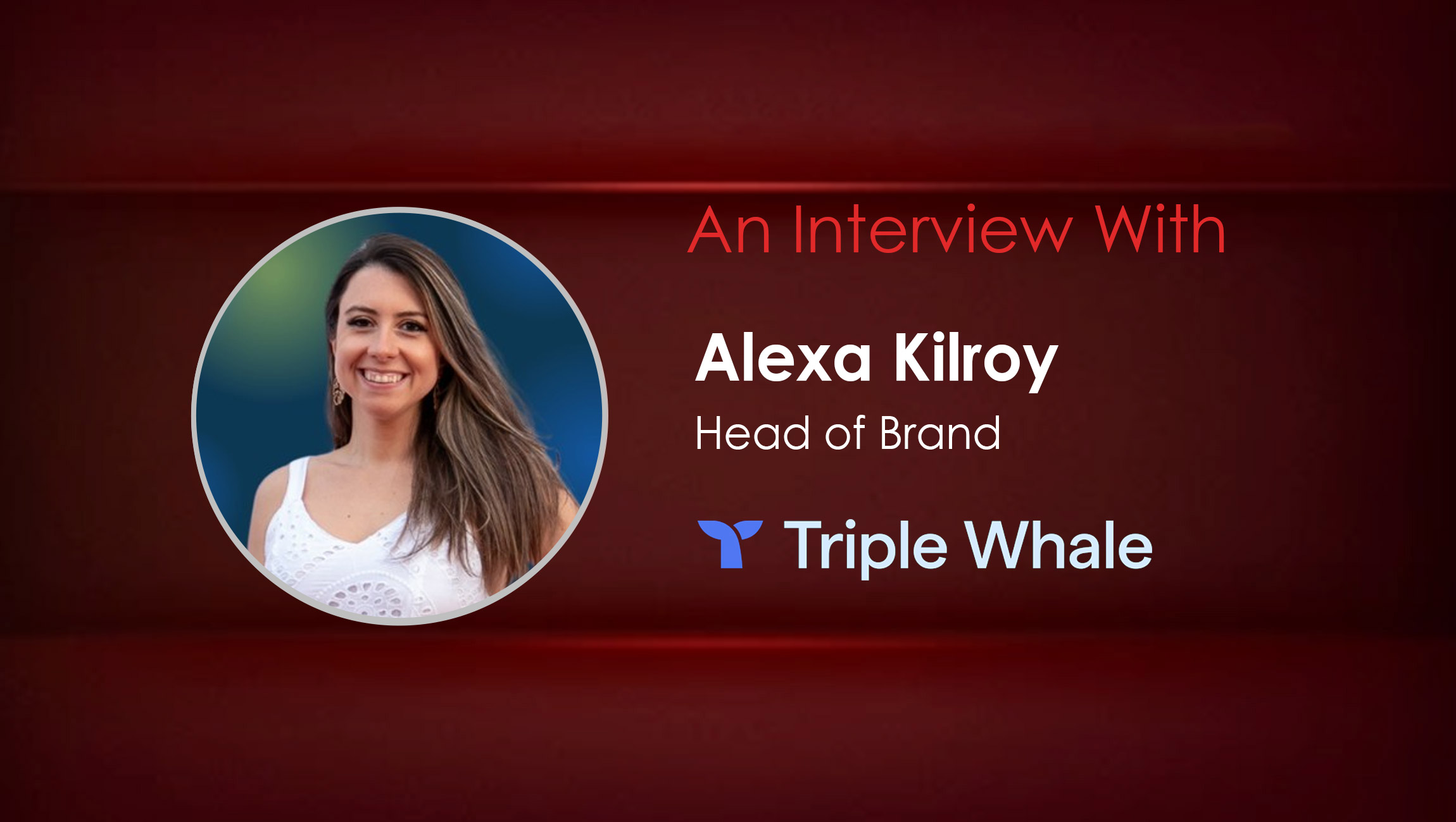 MarTech Interview with Alexa Kilroy, Head of Brand at Triple Whale